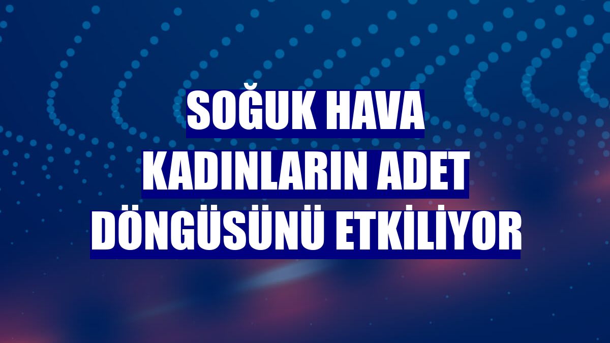Soğuk hava kadınların adet döngüsünü etkiliyor