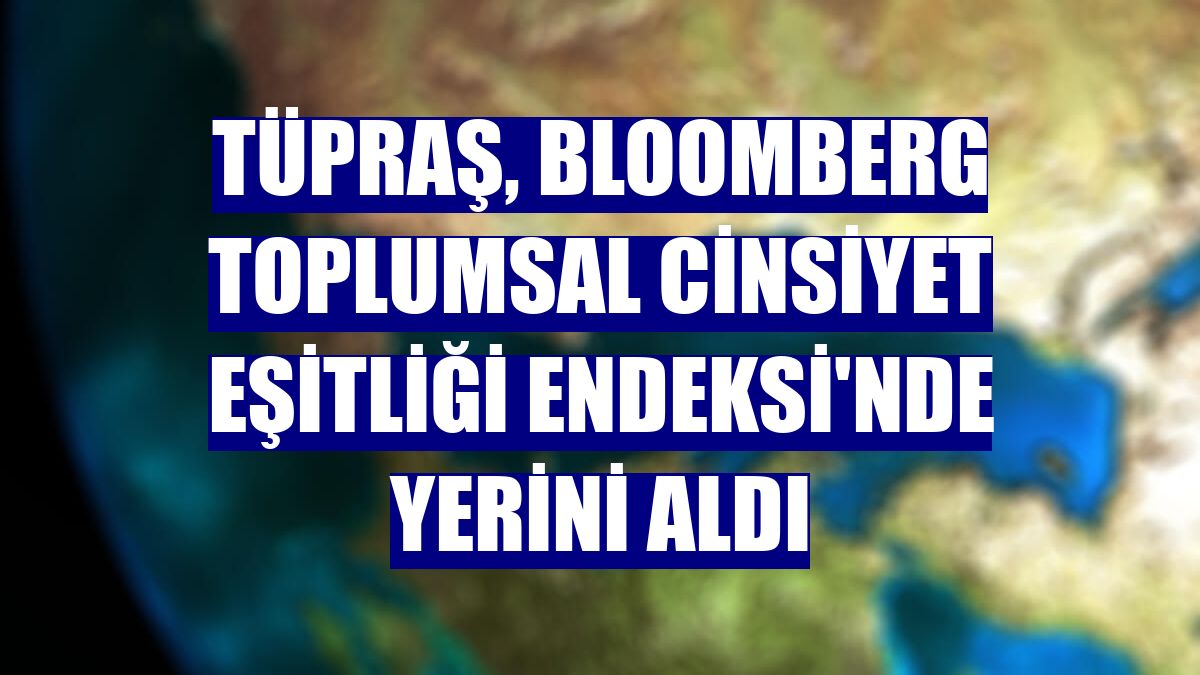 Tüpraş, Bloomberg Toplumsal Cinsiyet Eşitliği Endeksi'nde yerini aldı
