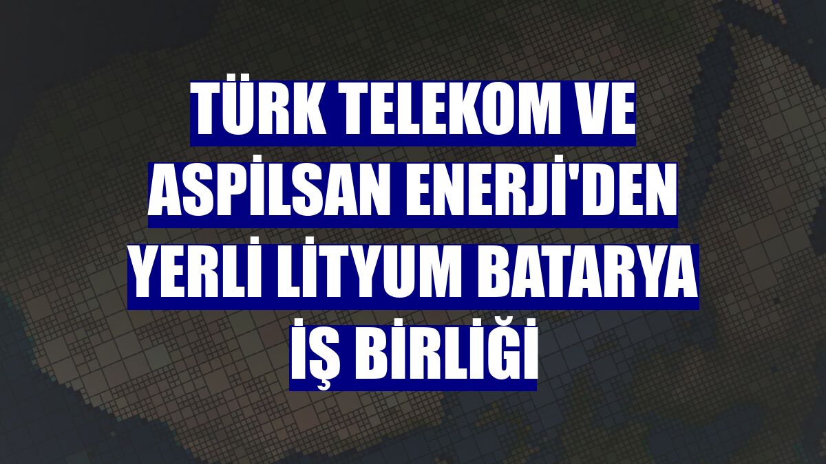 Türk Telekom ve ASPİLSAN Enerji'den yerli lityum batarya iş birliği