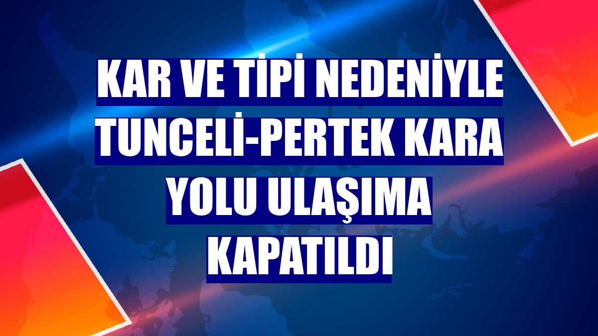 Kar ve tipi nedeniyle Tunceli-Pertek kara yolu ulaşıma kapatıldı