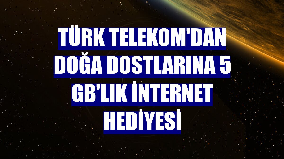 Türk Telekom'dan doğa dostlarına 5 GB'lık internet hediyesi