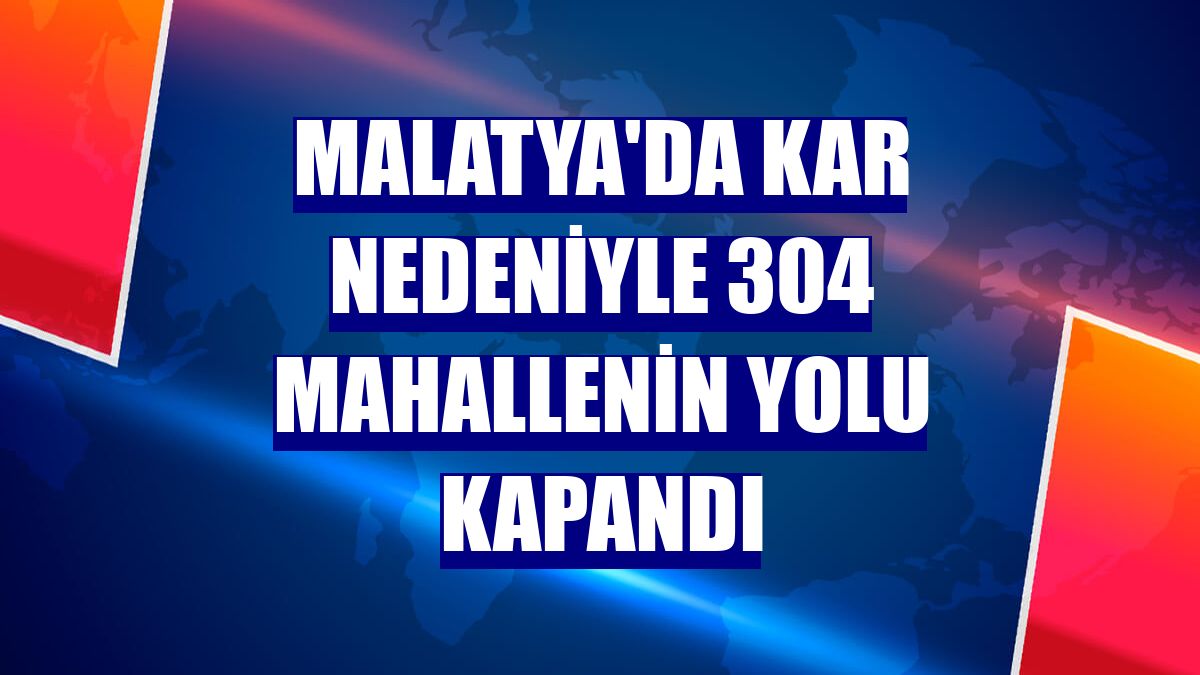 Malatya'da kar nedeniyle 304 mahallenin yolu kapandı