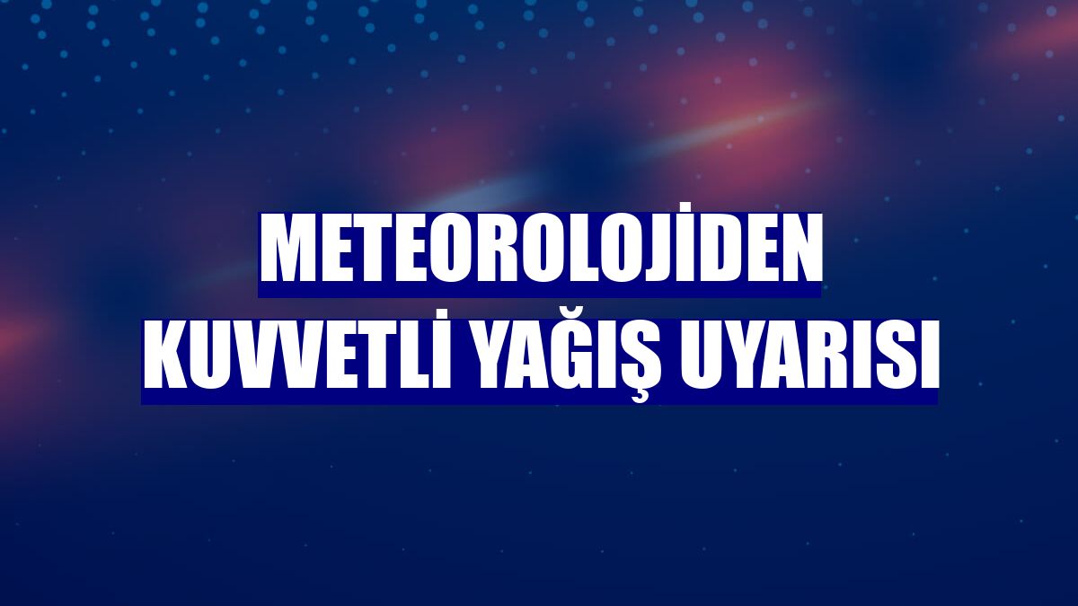Meteorolojiden kuvvetli yağış uyarısı