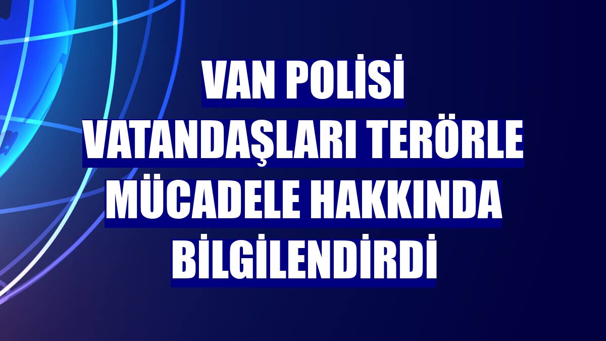 Van polisi vatandaşları terörle mücadele hakkında bilgilendirdi