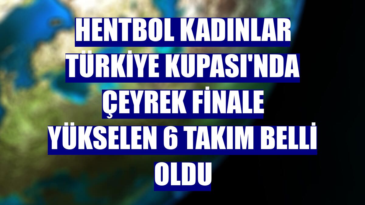 Hentbol Kadınlar Türkiye Kupası'nda çeyrek finale yükselen 6 takım belli oldu