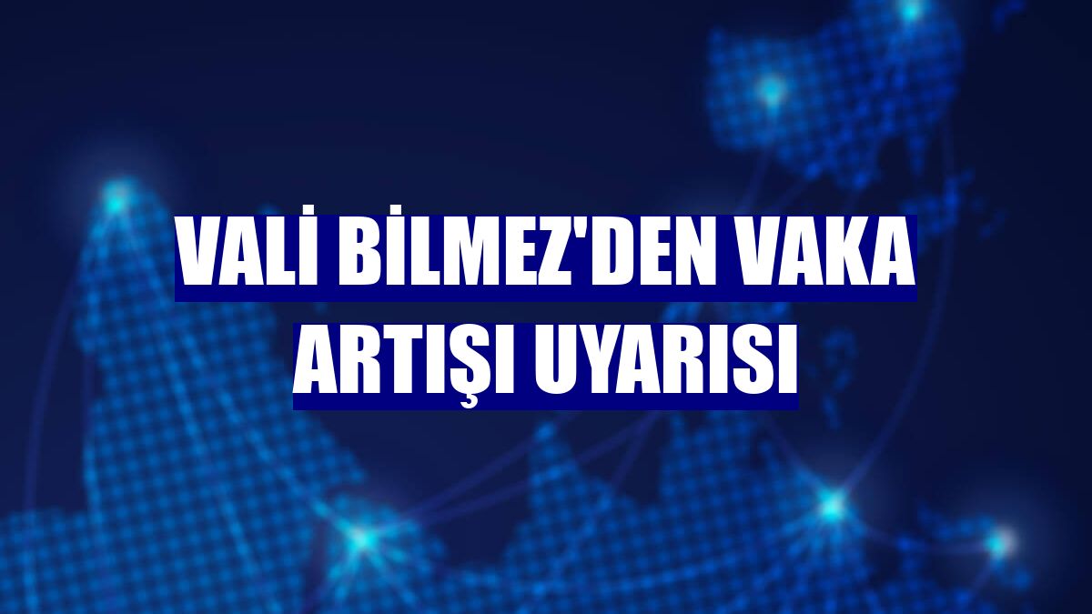 Vali Bilmez'den vaka artışı uyarısı