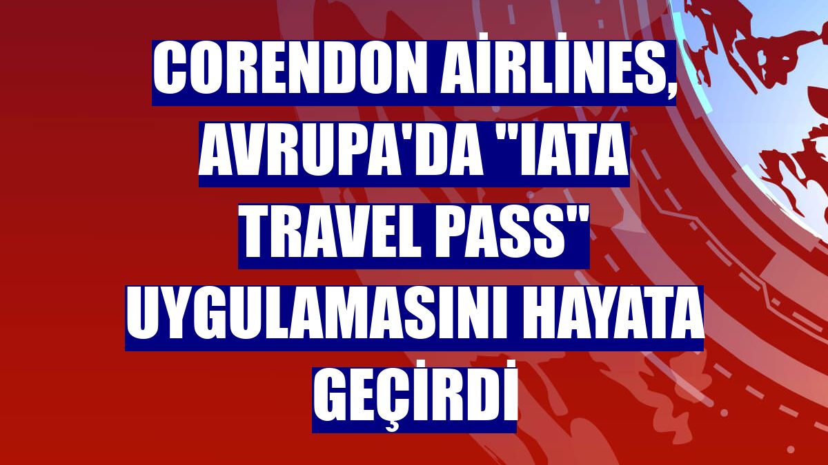 Corendon Airlines, Avrupa'da "IATA Travel Pass" uygulamasını hayata geçirdi
