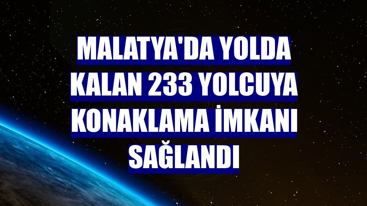 Malatya'da yolda kalan 233 yolcuya konaklama imkanı sağlandı