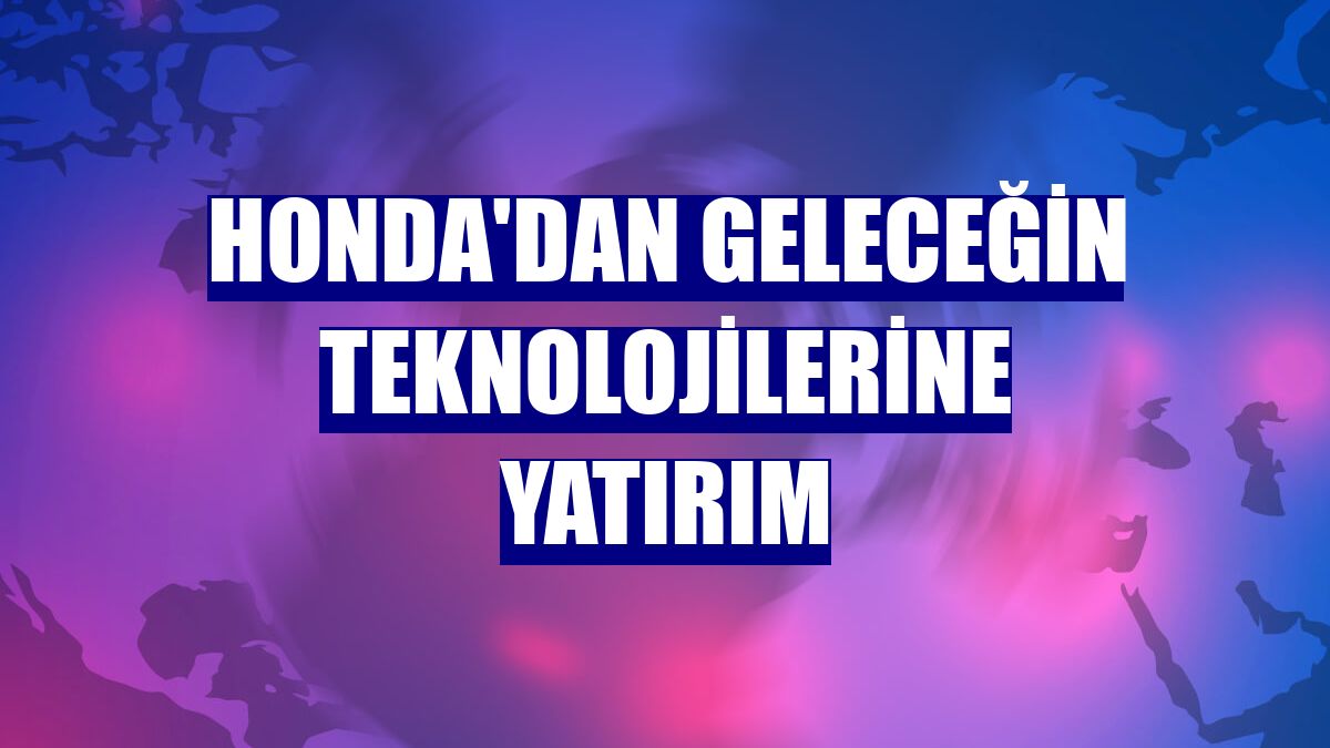 Honda'dan geleceğin teknolojilerine yatırım