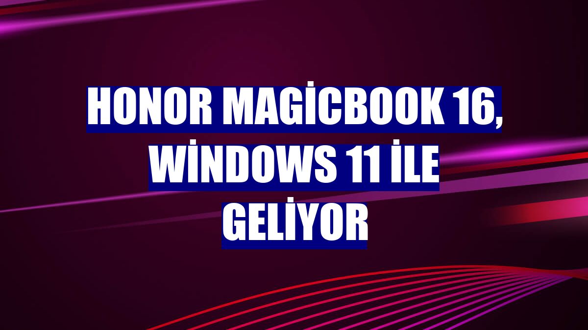 Honor MagicBook 16, Windows 11 ile geliyor