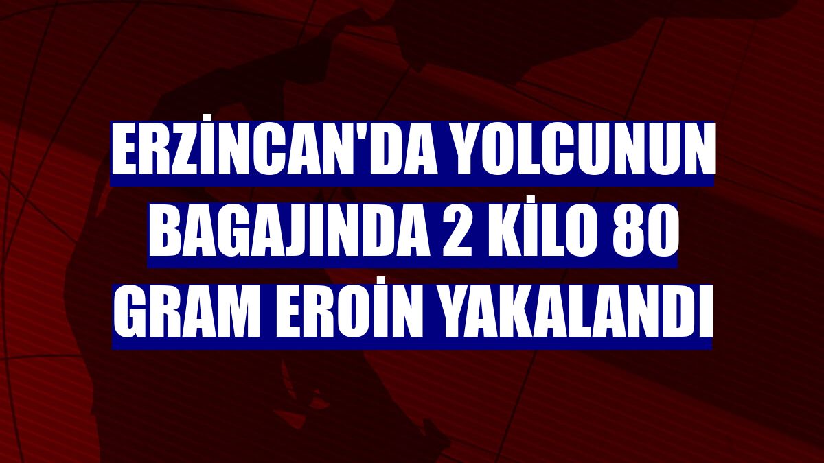 Erzincan'da yolcunun bagajında 2 kilo 80 gram eroin yakalandı