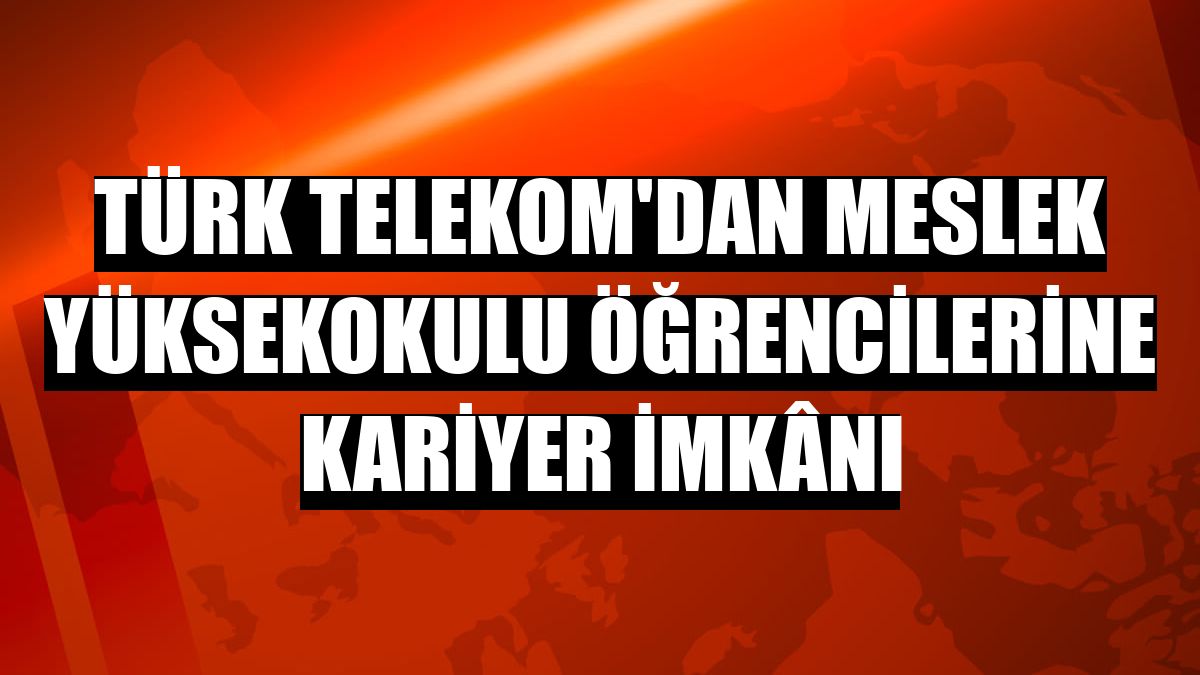 Türk Telekom'dan meslek yüksekokulu öğrencilerine kariyer imkânı