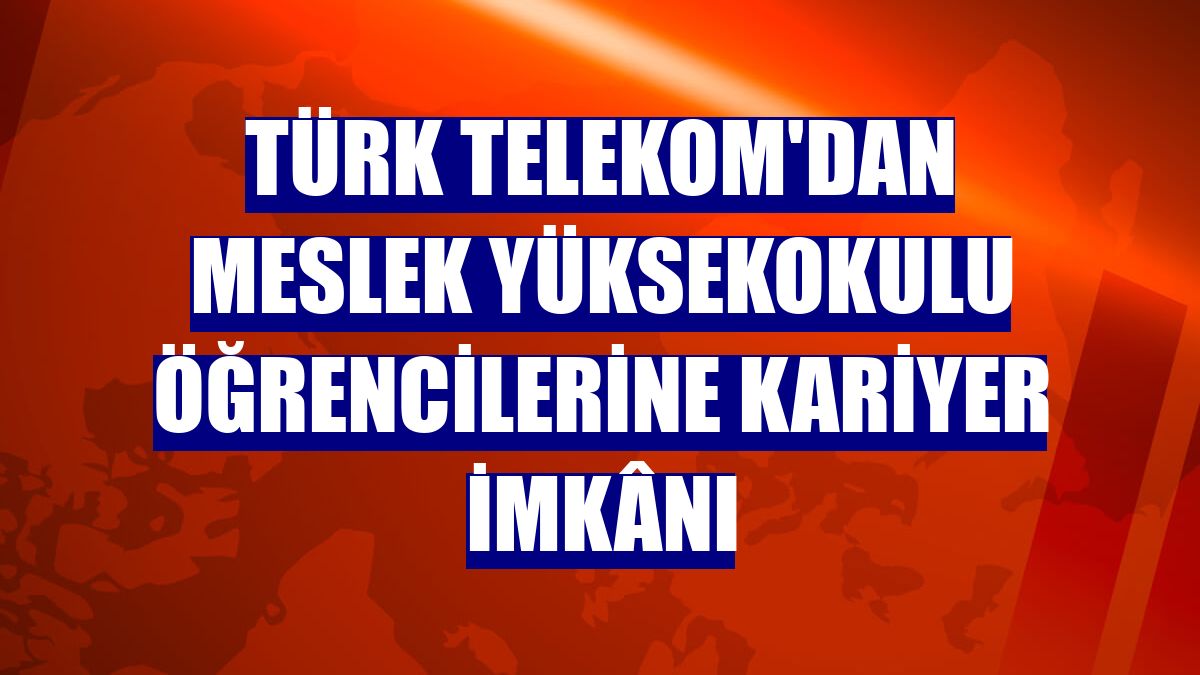 Türk Telekom'dan meslek yüksekokulu öğrencilerine kariyer imkânı