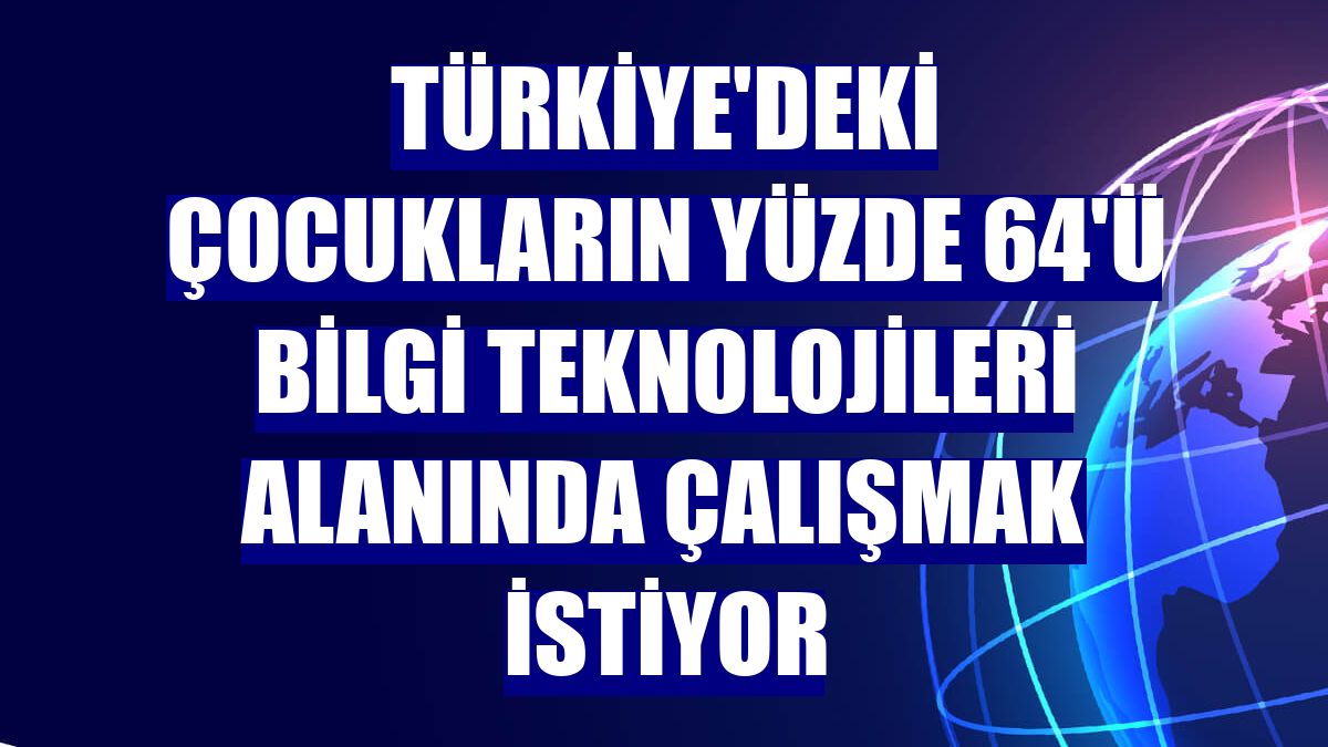 Türkiye'deki çocukların yüzde 64'ü bilgi teknolojileri alanında çalışmak istiyor