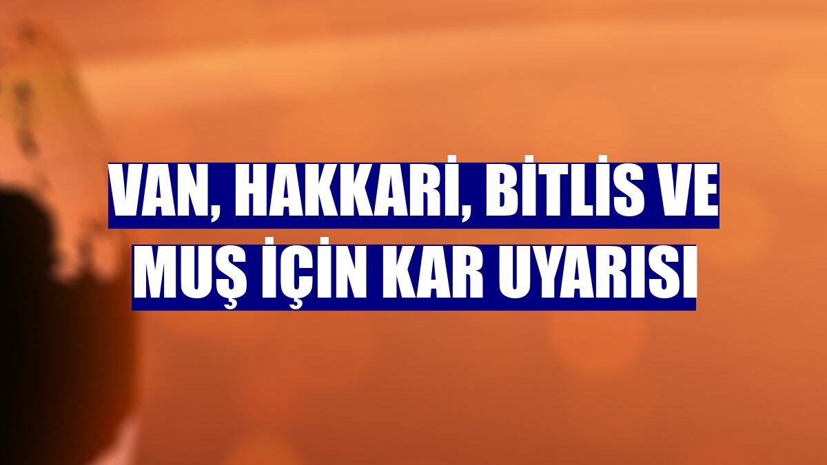 Van, Hakkari, Bitlis ve Muş için kar uyarısı