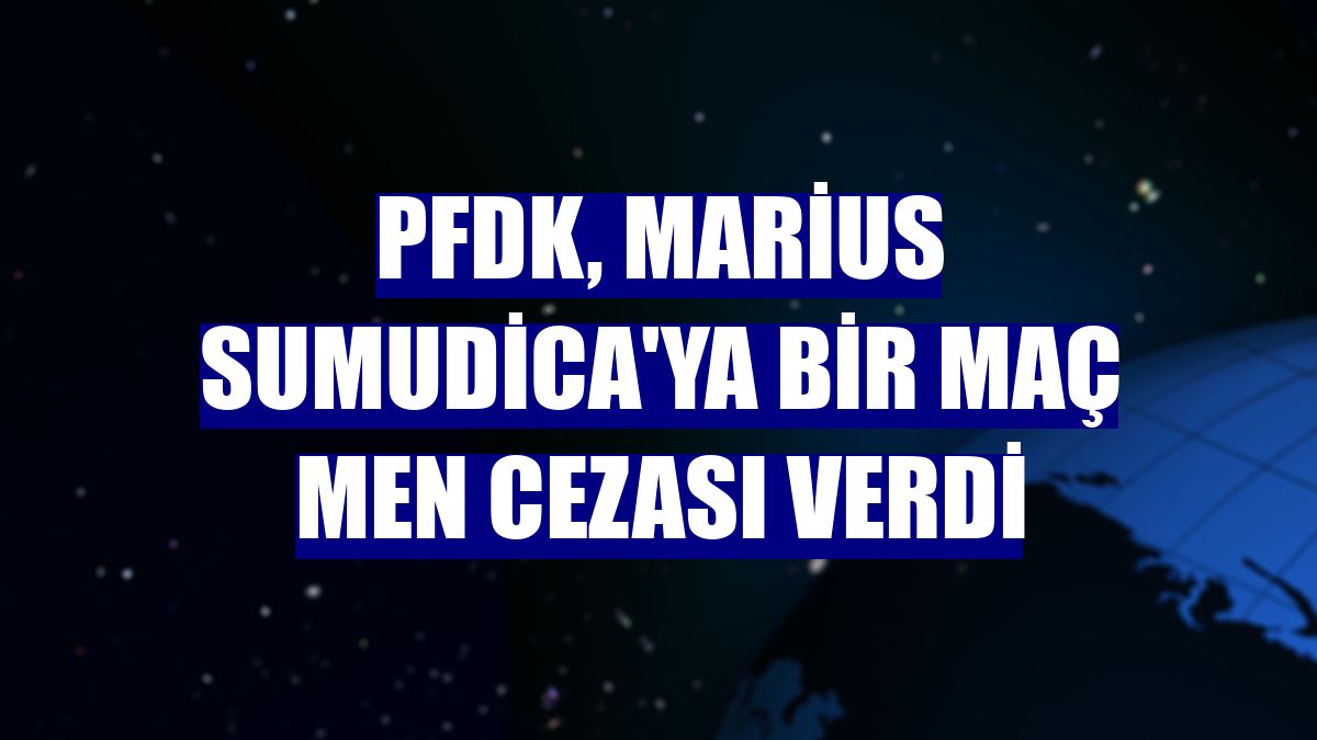 PFDK, Marius Sumudica'ya bir maç men cezası verdi