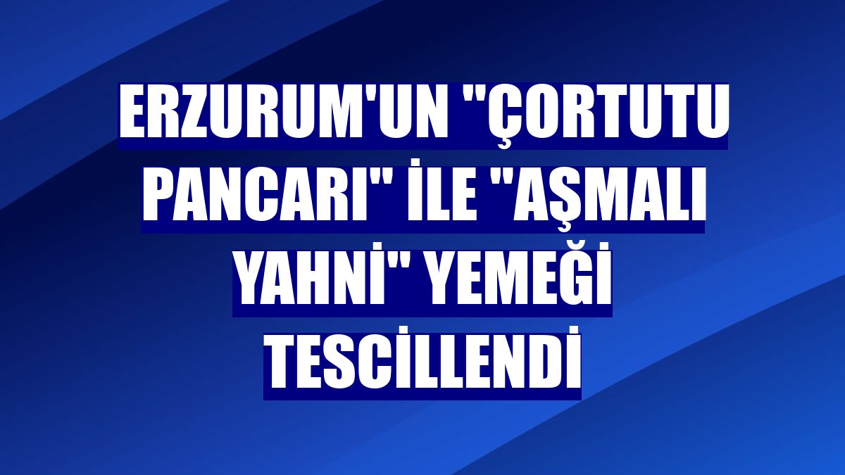 Erzurum'un "çortutu pancarı" ile "aşmalı yahni" yemeği tescillendi