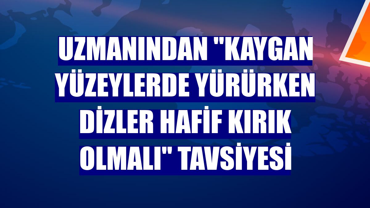 Uzmanından "kaygan yüzeylerde yürürken dizler hafif kırık olmalı" tavsiyesi