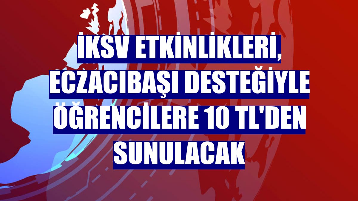 İKSV etkinlikleri, Eczacıbaşı desteğiyle öğrencilere 10 TL'den sunulacak