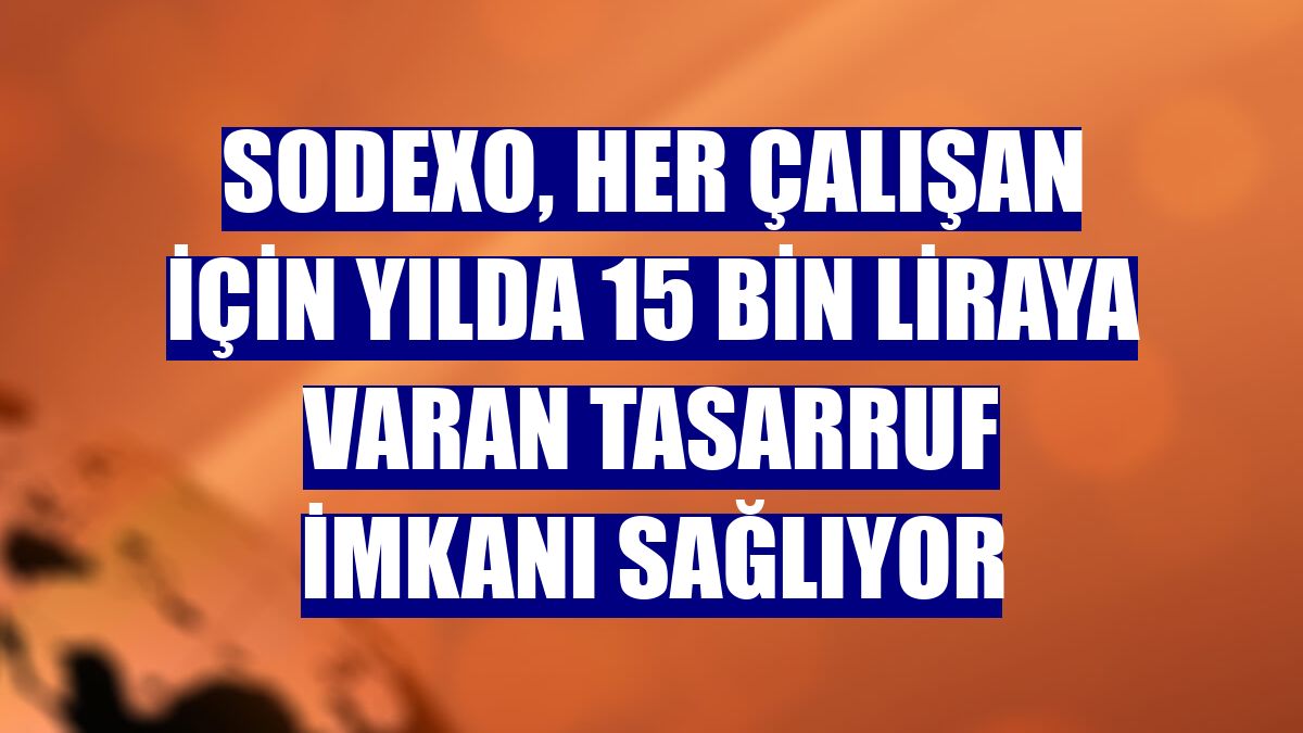 Sodexo, her çalışan için yılda 15 bin liraya varan tasarruf imkanı sağlıyor