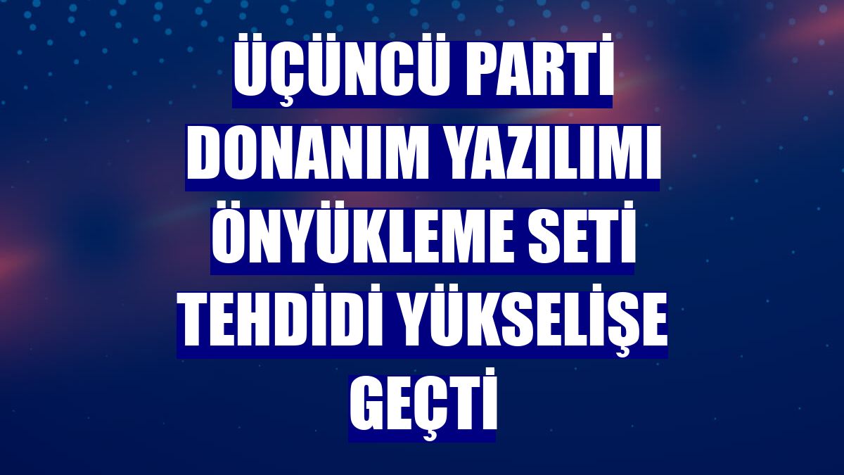 Üçüncü parti donanım yazılımı önyükleme seti tehdidi yükselişe geçti