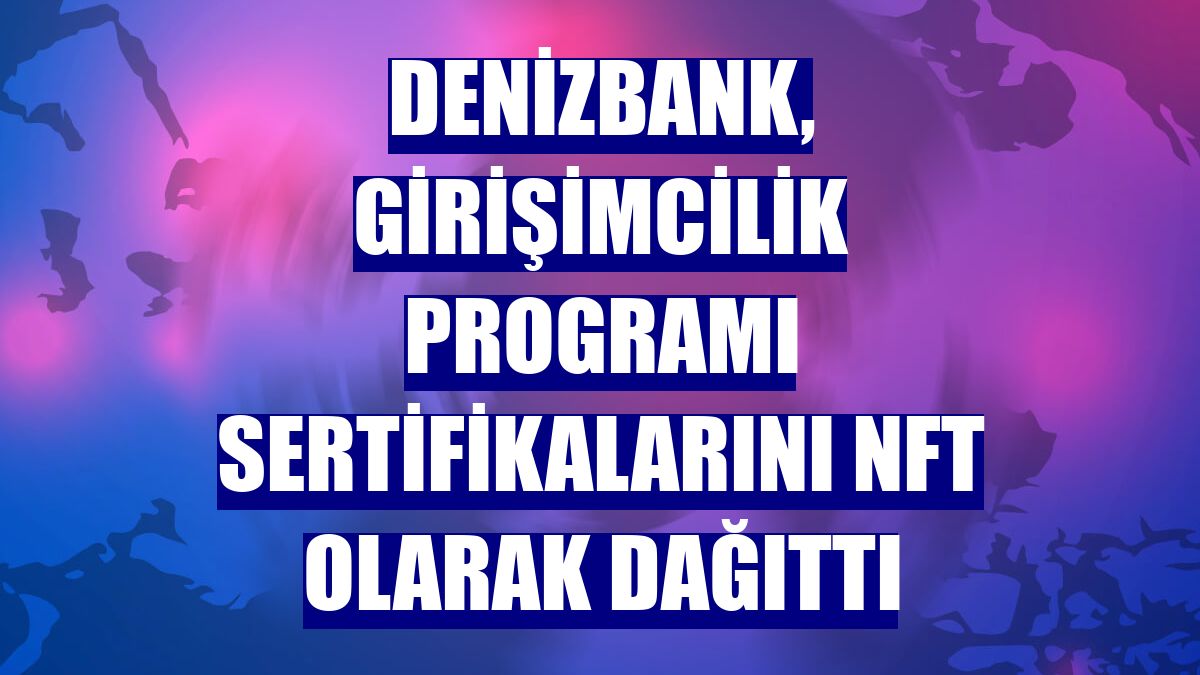 DenizBank, Girişimcilik Programı sertifikalarını NFT olarak dağıttı