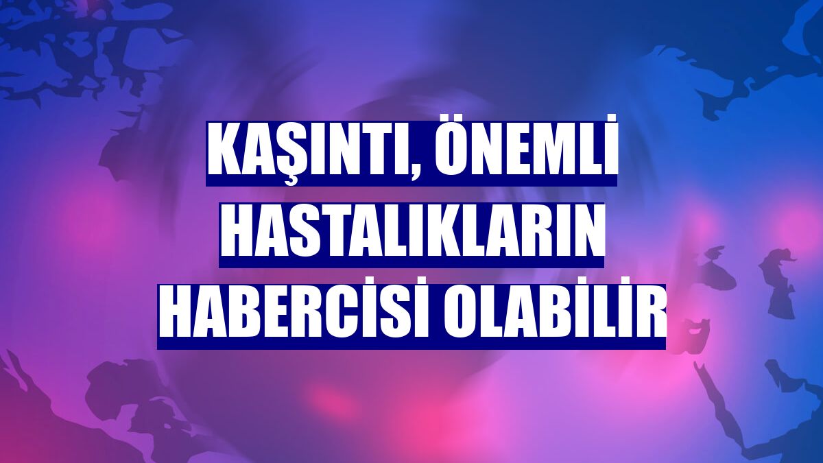 Kaşıntı, önemli hastalıkların habercisi olabilir