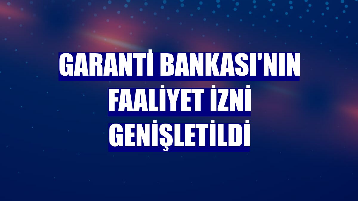 Garanti Bankası'nın faaliyet izni genişletildi