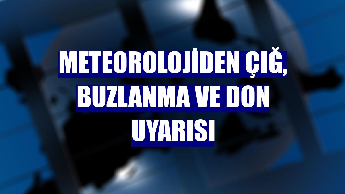 Meteorolojiden çığ, buzlanma ve don uyarısı