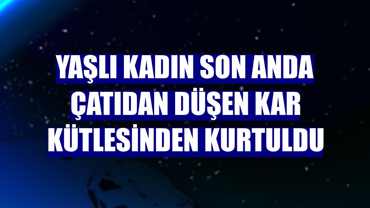 Yaşlı kadın son anda çatıdan düşen kar kütlesinden kurtuldu