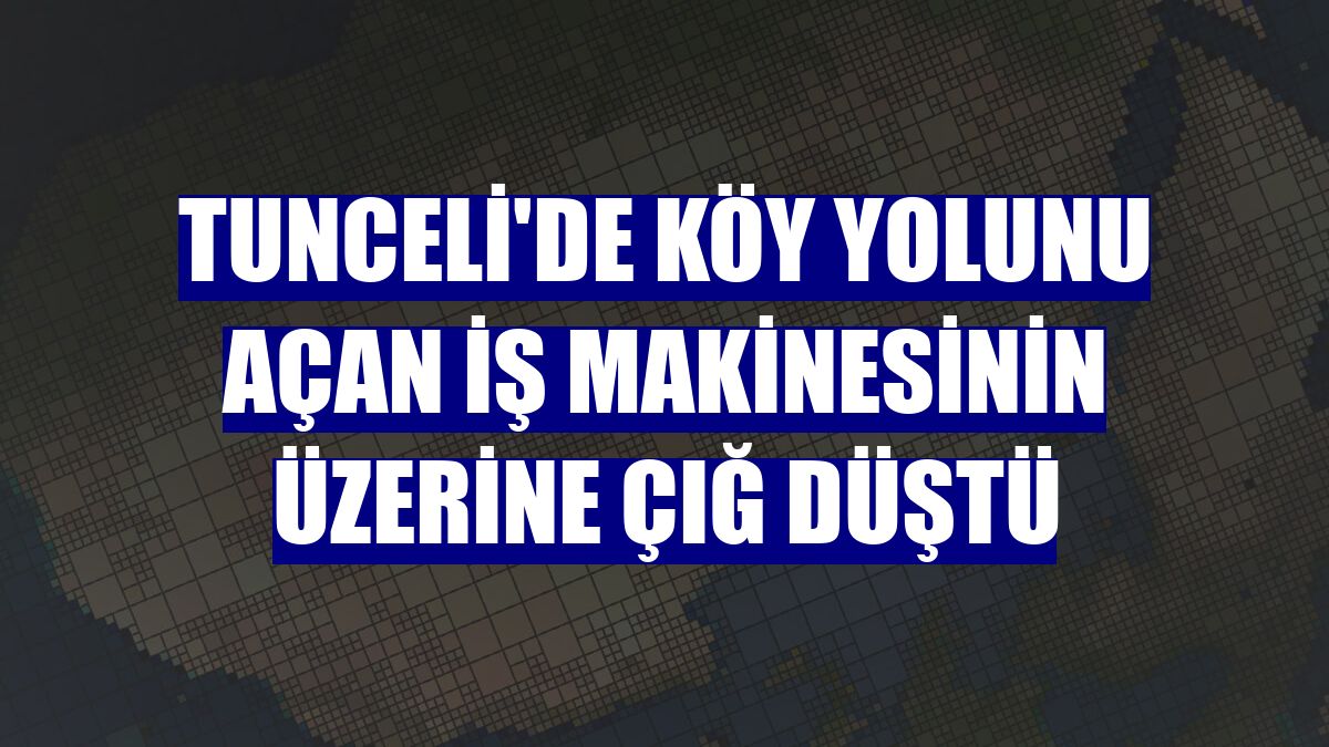 Tunceli'de köy yolunu açan iş makinesinin üzerine çığ düştü