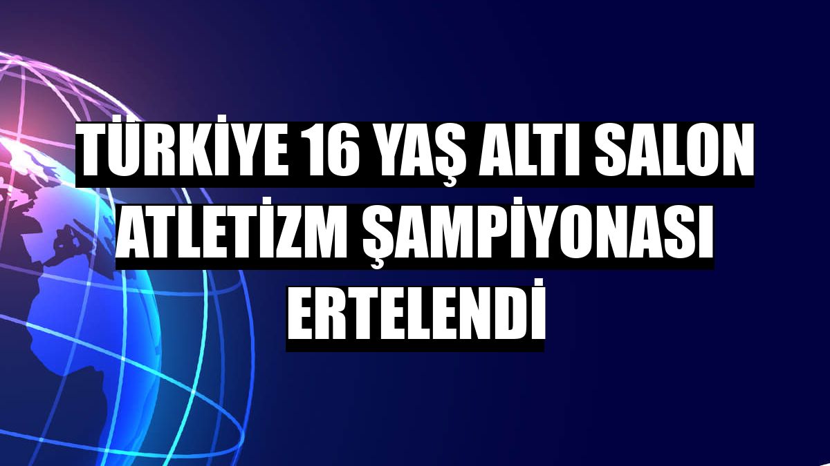 Türkiye 16 Yaş Altı Salon Atletizm Şampiyonası ertelendi