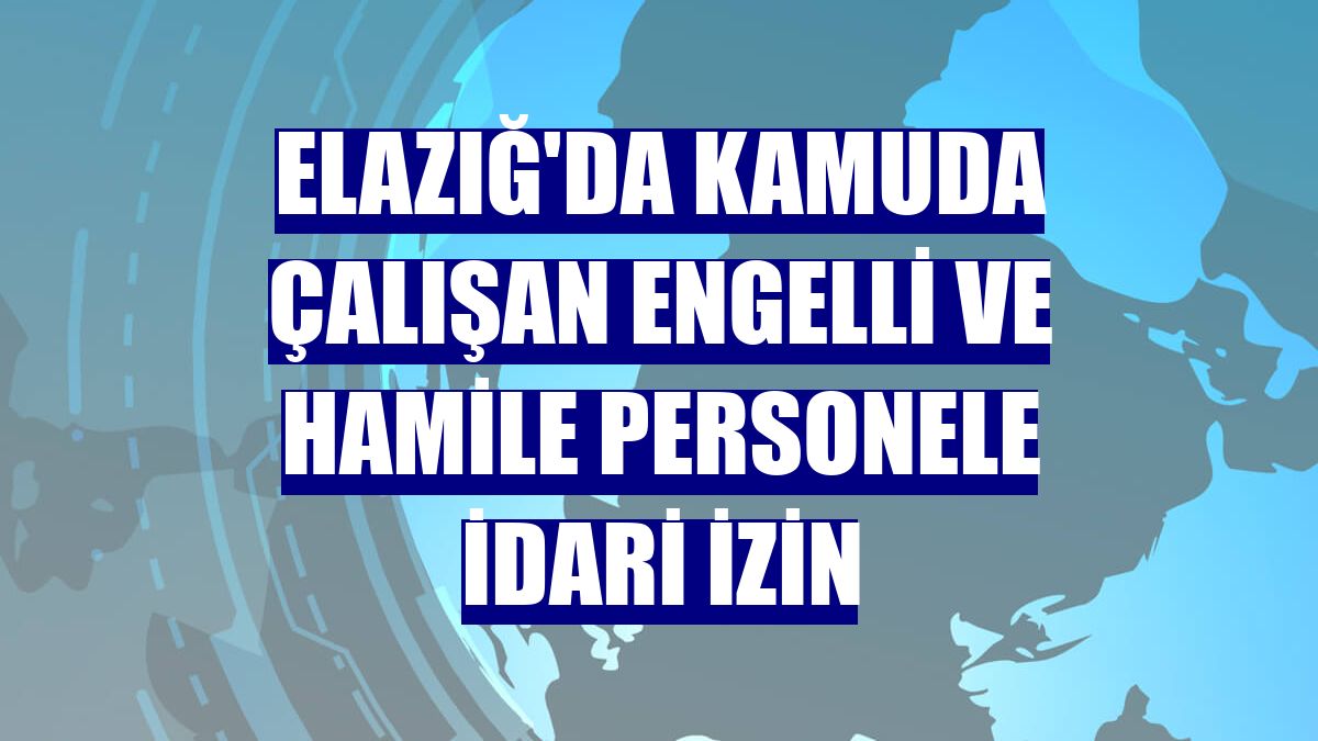 Elazığ'da kamuda çalışan engelli ve hamile personele idari izin