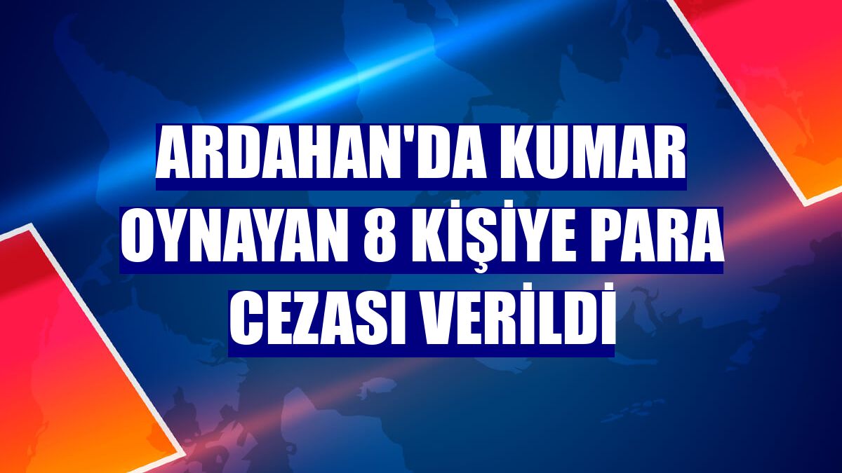 Ardahan'da kumar oynayan 8 kişiye para cezası verildi