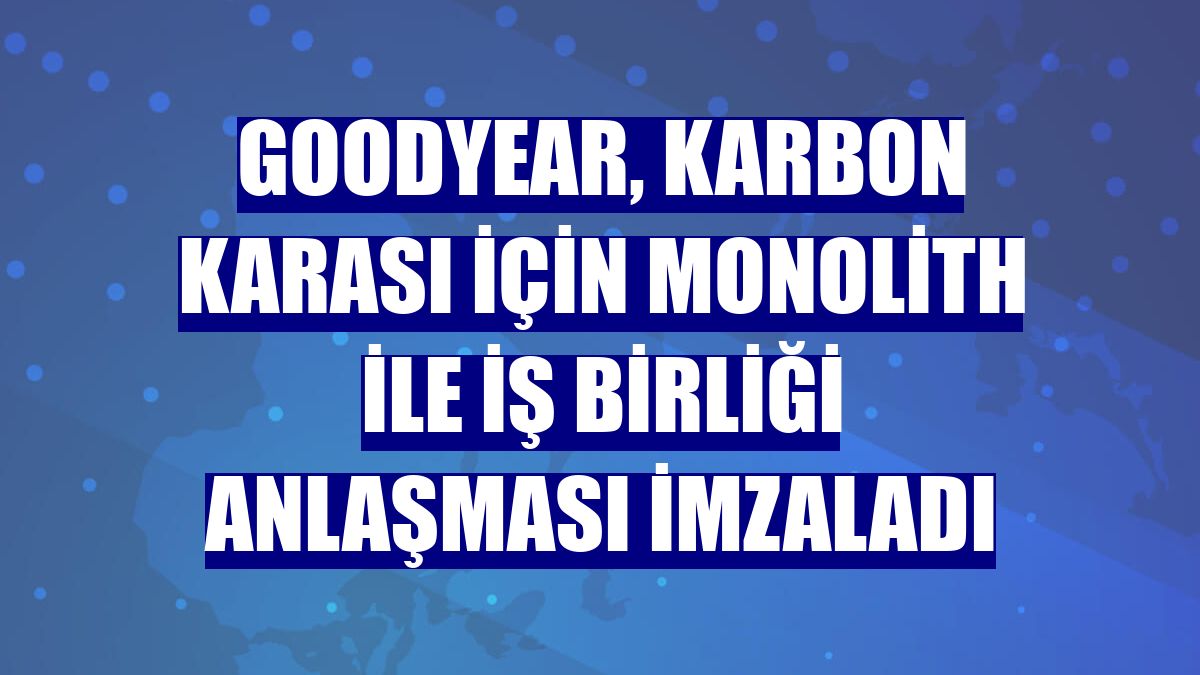 Goodyear, karbon karası için Monolith ile iş birliği anlaşması imzaladı