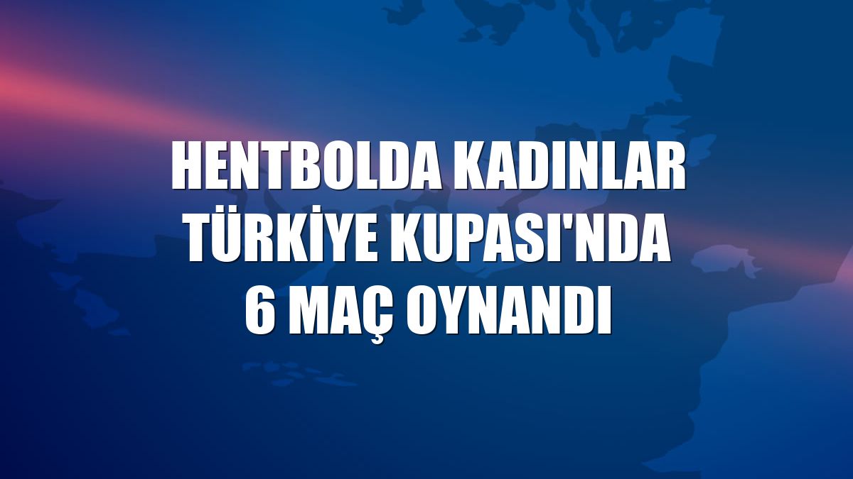 Hentbolda Kadınlar Türkiye Kupası'nda 6 maç oynandı