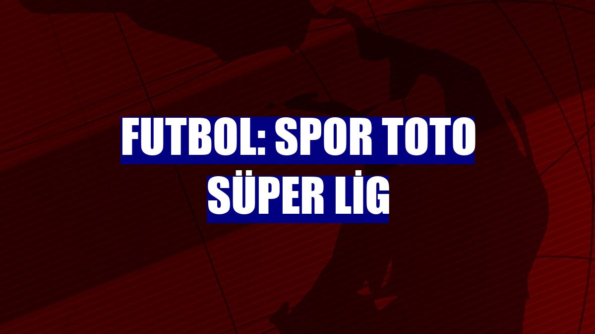 Futbol: Spor Toto Süper Lig
