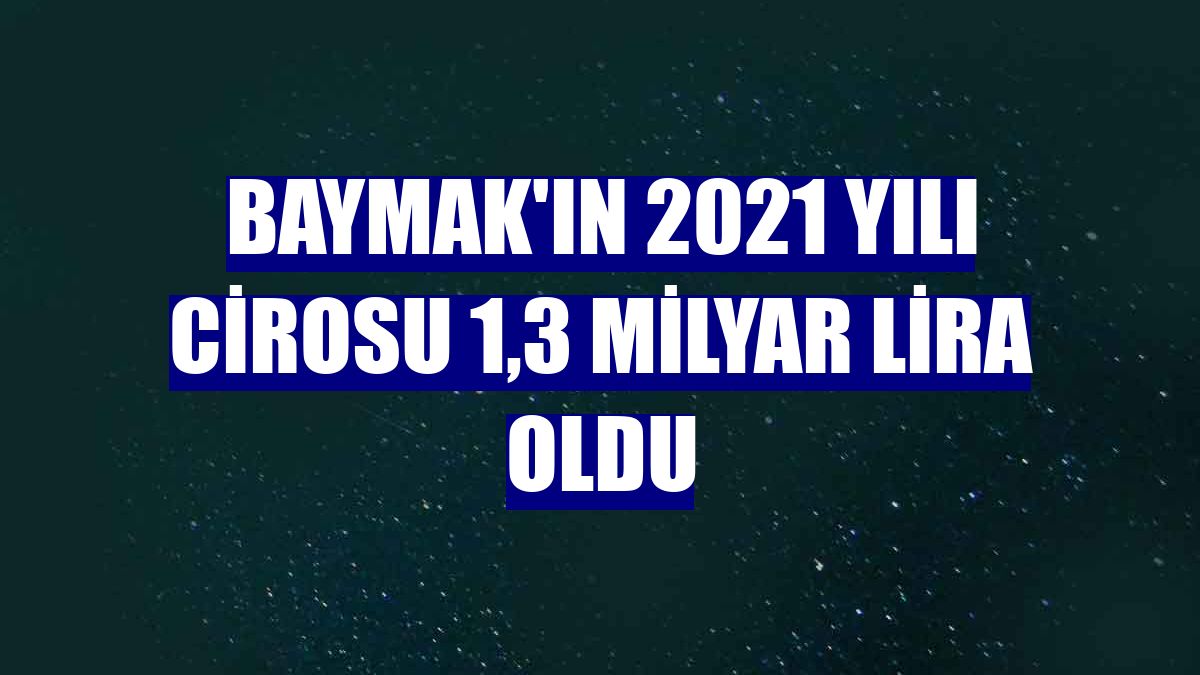 Baymak'ın 2021 yılı cirosu 1,3 milyar lira oldu