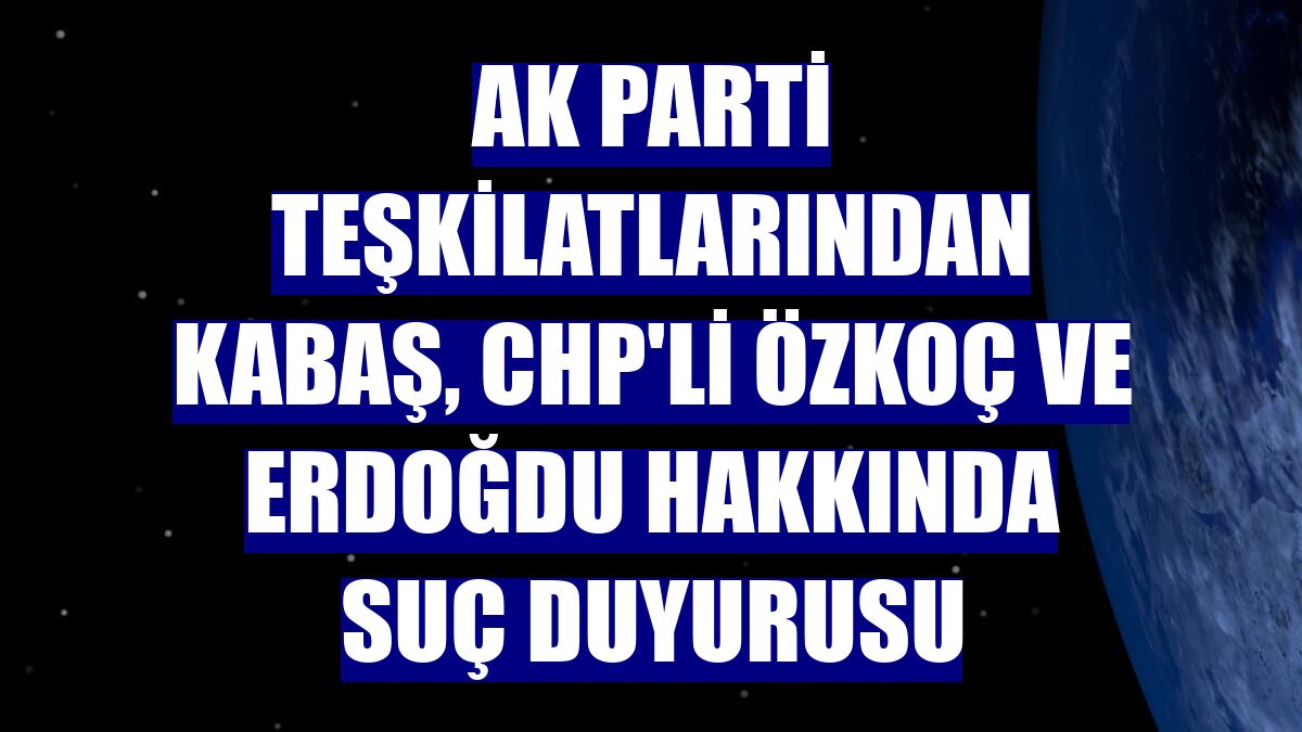 AK Parti teşkilatlarından Kabaş, CHP'li Özkoç ve Erdoğdu hakkında suç duyurusu