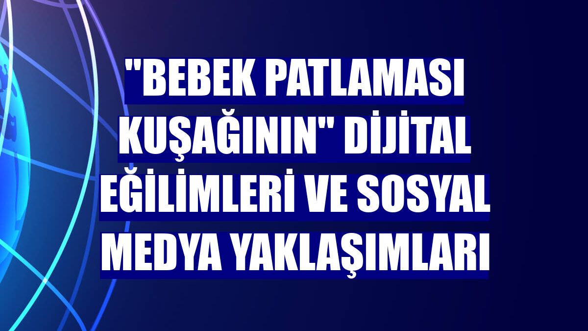 "Bebek patlaması kuşağının" dijital eğilimleri ve sosyal medya yaklaşımları