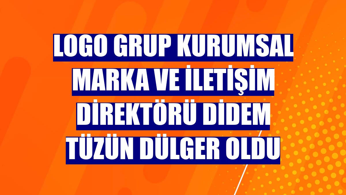 Logo Grup Kurumsal Marka ve İletişim Direktörü Didem Tüzün Dülger oldu