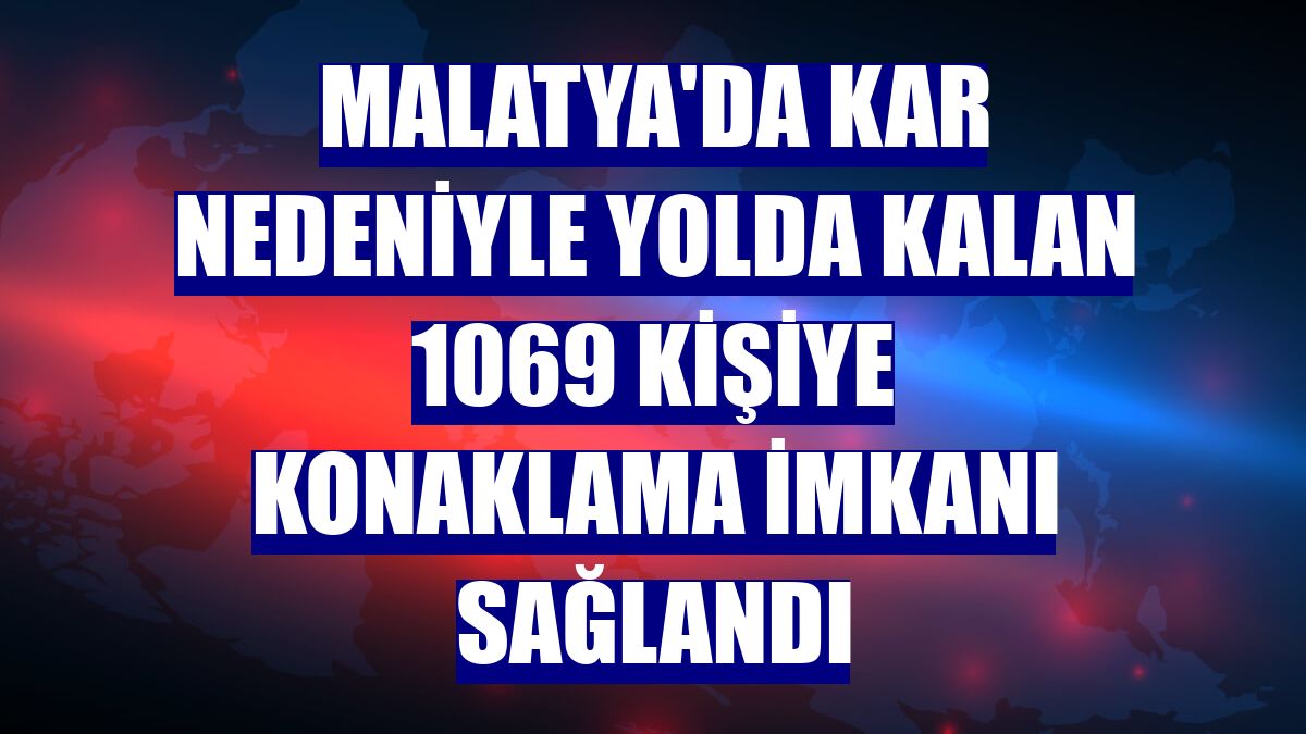Malatya'da kar nedeniyle yolda kalan 1069 kişiye konaklama imkanı sağlandı