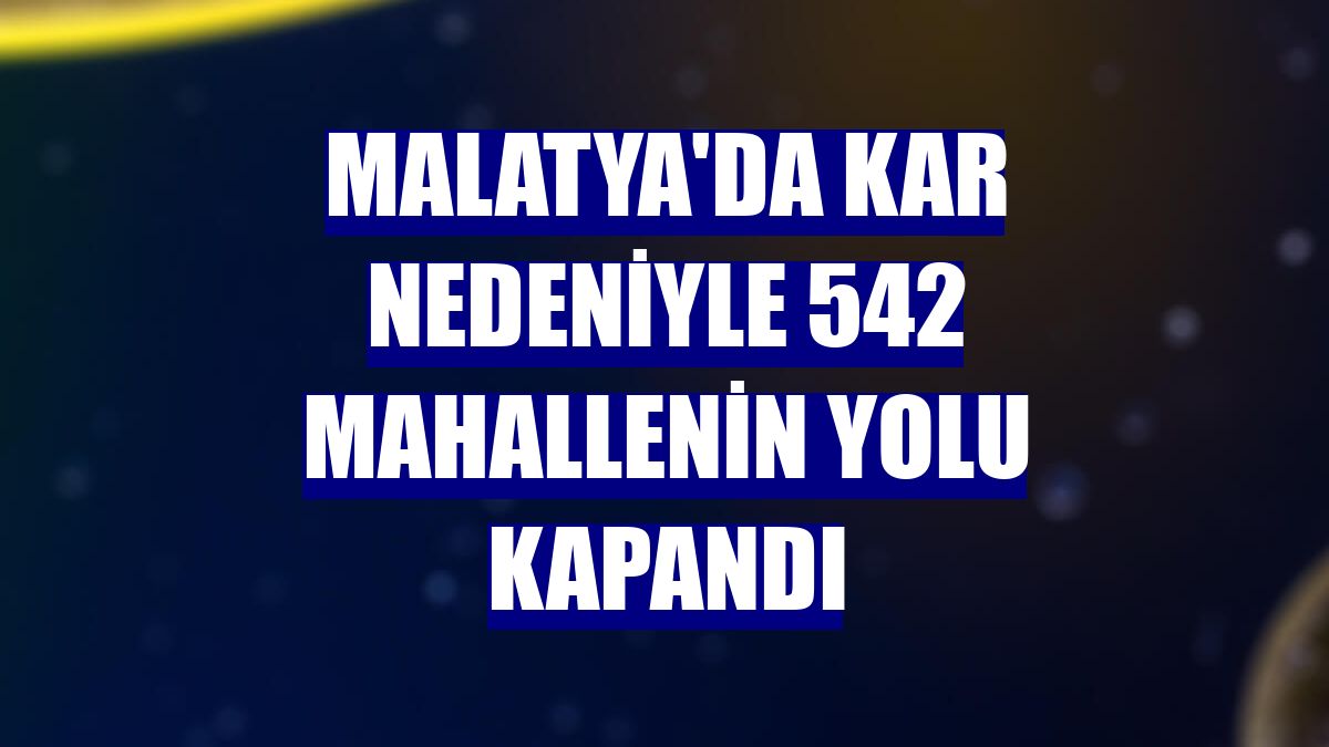 Malatya'da kar nedeniyle 542 mahallenin yolu kapandı