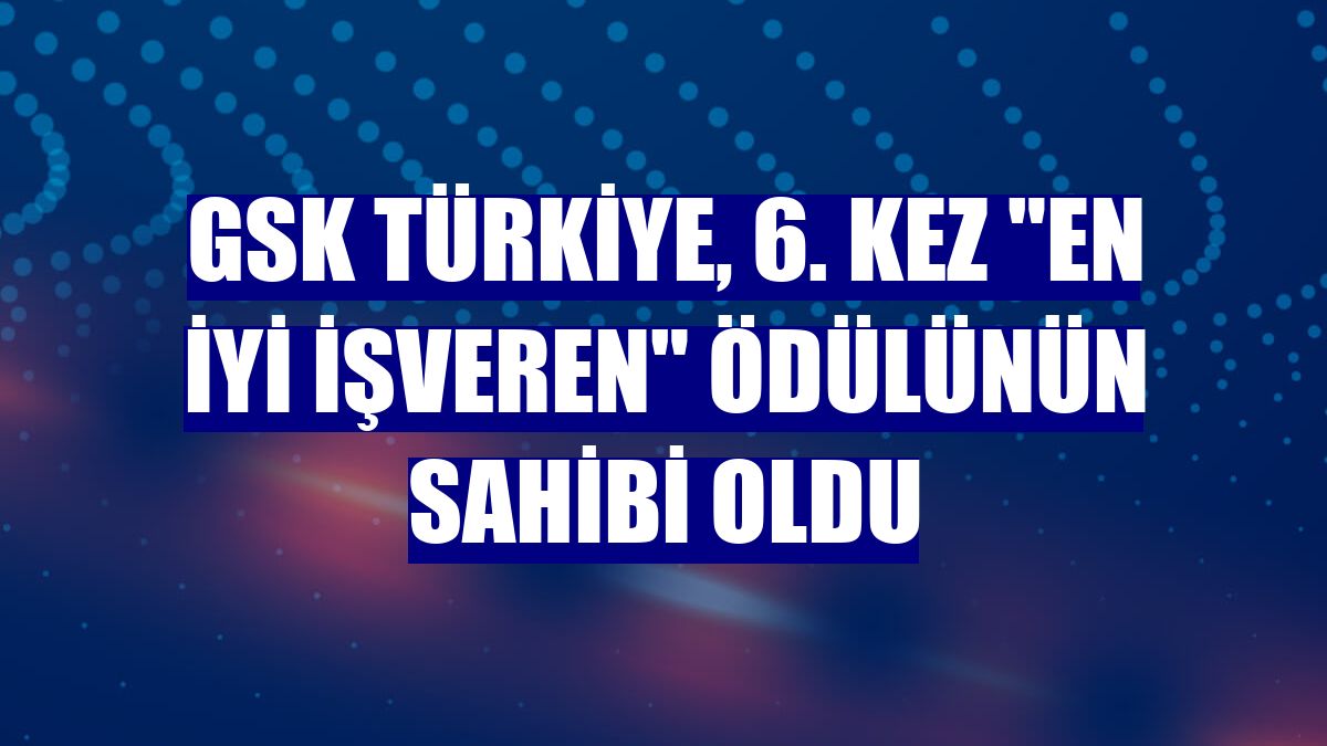 GSK Türkiye, 6. kez 'en iyi işveren' ödülünün sahibi oldu