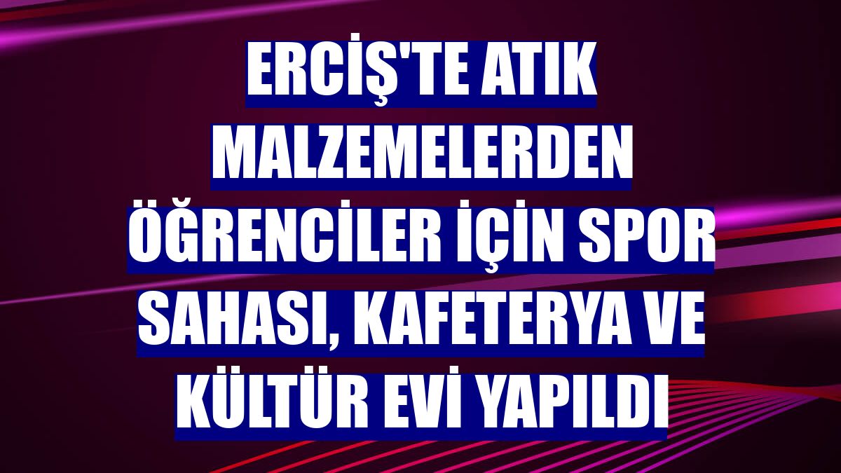 Erciş'te atık malzemelerden öğrenciler için spor sahası, kafeterya ve kültür evi yapıldı