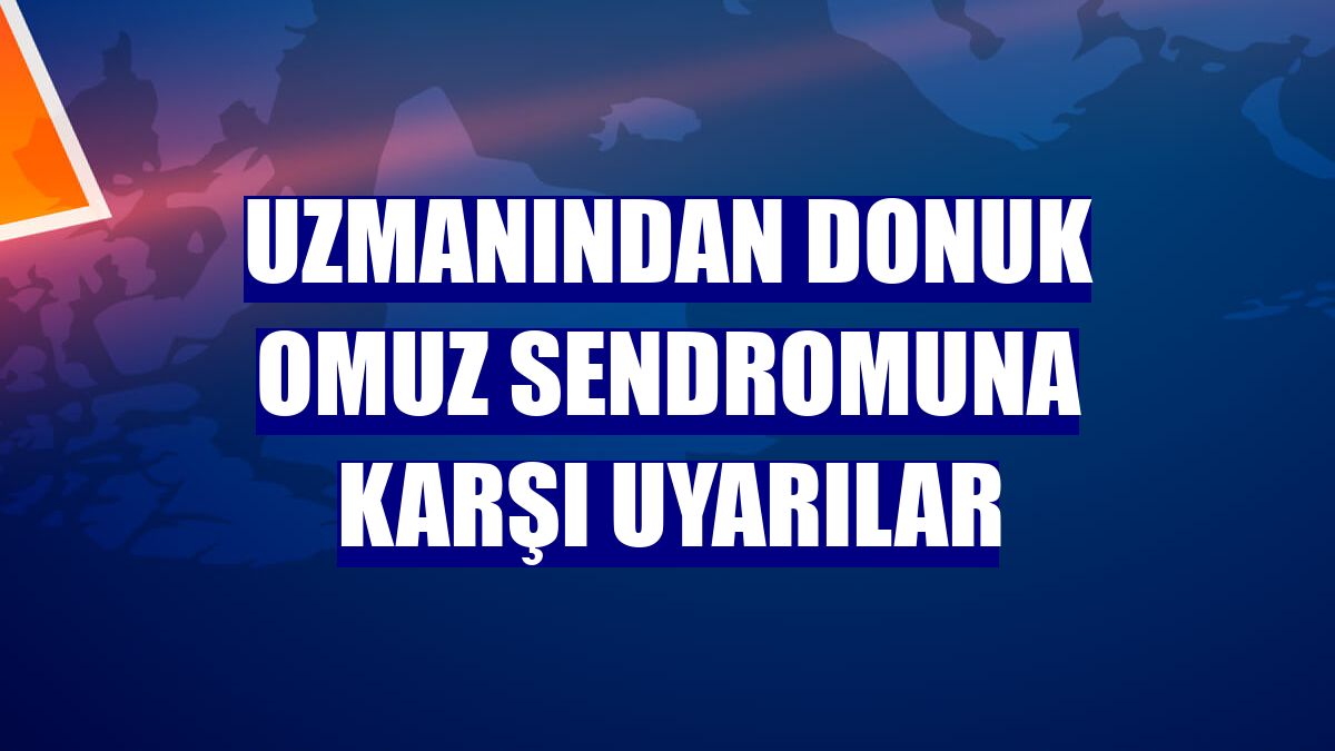 Uzmanından donuk omuz sendromuna karşı uyarılar