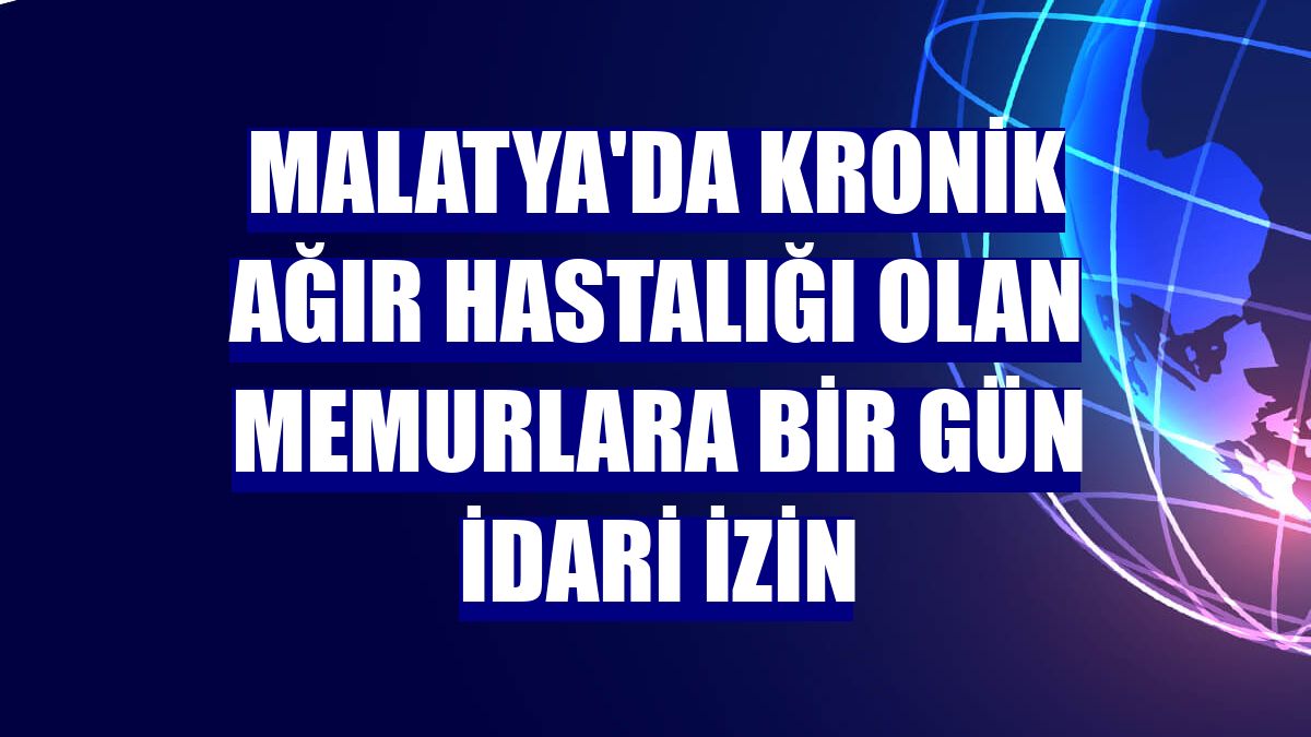 Malatya'da kronik ağır hastalığı olan memurlara bir gün idari izin