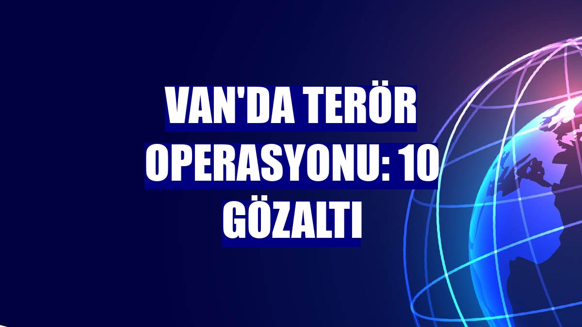 Van'da terör operasyonu: 10 gözaltı