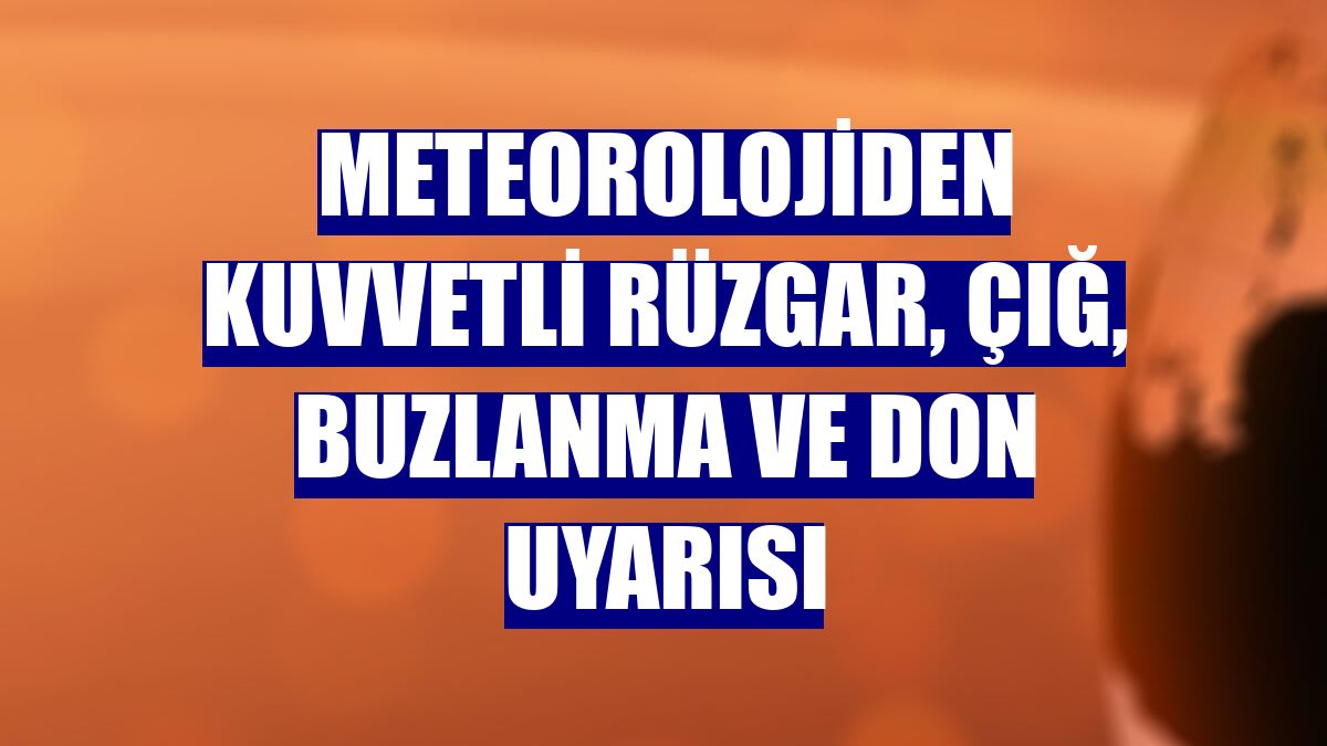 Meteorolojiden kuvvetli rüzgar, çığ, buzlanma ve don uyarısı