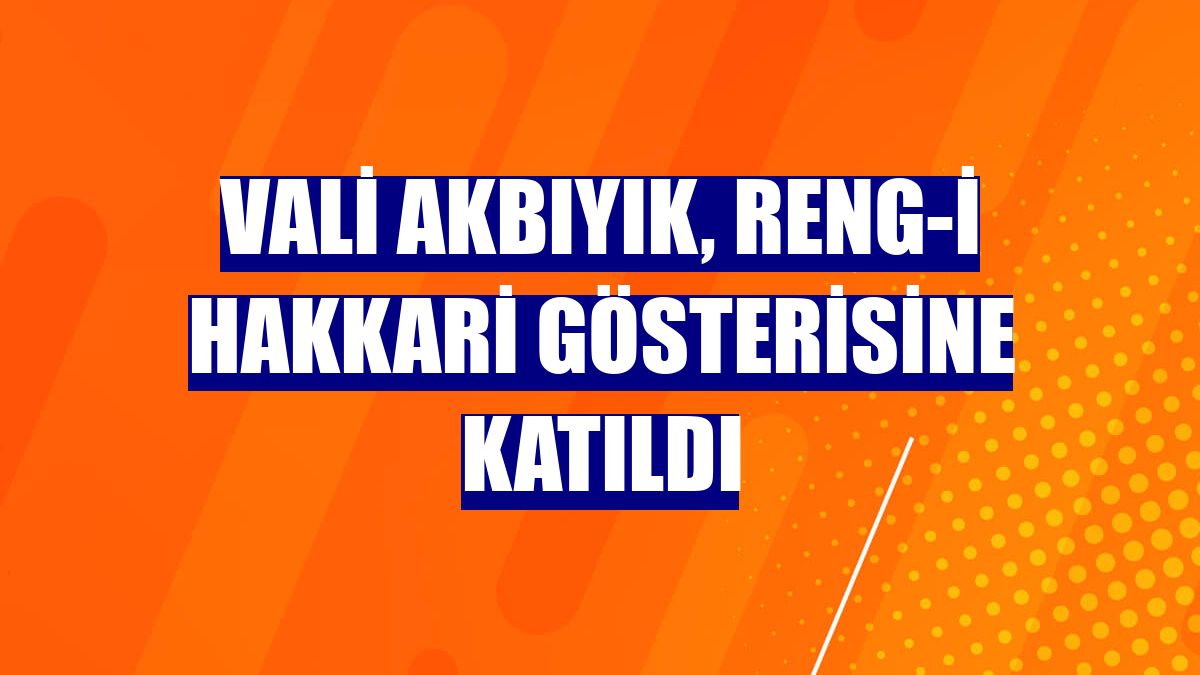 Vali Akbıyık, Reng-i Hakkari gösterisine katıldı